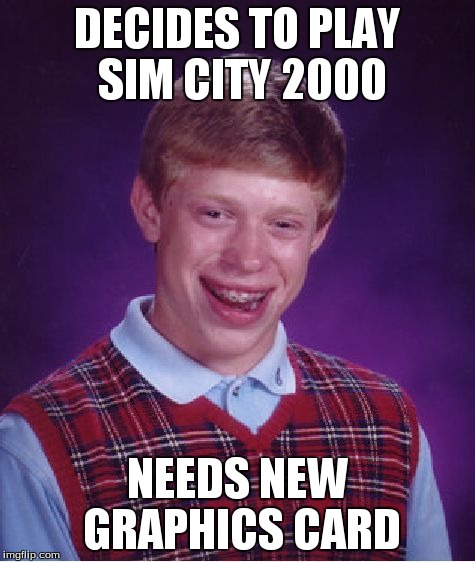 Bad Luck Brian | DECIDES TO PLAY SIM CITY 2000 NEEDS NEW GRAPHICS CARD | image tagged in memes,bad luck brian | made w/ Imgflip meme maker