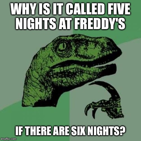 Philosoraptor Meme | WHY IS IT CALLED FIVE NIGHTS AT FREDDY'S IF THERE ARE SIX NIGHTS? | image tagged in memes,philosoraptor | made w/ Imgflip meme maker