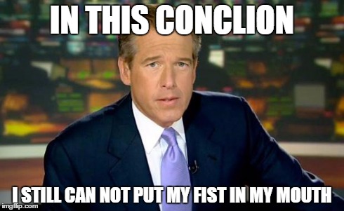 Brian Williams Was There Meme | IN THIS CONCLION I STILL CAN NOT PUT MY FIST IN MY MOUTH | image tagged in memes,brian williams was there | made w/ Imgflip meme maker