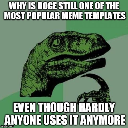 Philosoraptor Meme | WHY IS DOGE STILL ONE OF THE MOST POPULAR MEME TEMPLATES EVEN THOUGH HARDLY ANYONE USES IT ANYMORE | image tagged in memes,philosoraptor | made w/ Imgflip meme maker
