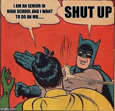Batman Slapping Robin | I AM AN SENIOR IN HIGH SCHOOL AND I WANT TO DO AN MB....... SHUT UP | image tagged in memes,batman slapping robin | made w/ Imgflip meme maker