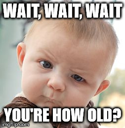 Skeptical Baby Meme | WAIT, WAIT, WAIT YOU'RE HOW OLD? | image tagged in memes,skeptical baby | made w/ Imgflip meme maker