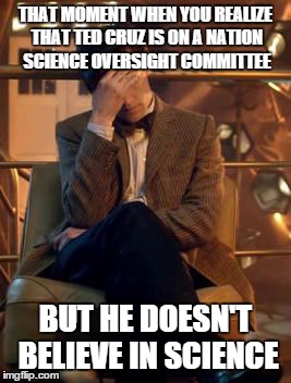 even the doctor has his limits. | THAT MOMENT WHEN YOU REALIZE THAT TED CRUZ IS ON A NATION SCIENCE OVERSIGHT COMMITTEE BUT HE DOESN'T BELIEVE IN SCIENCE | image tagged in doctor who facepalm,ted cruz | made w/ Imgflip meme maker