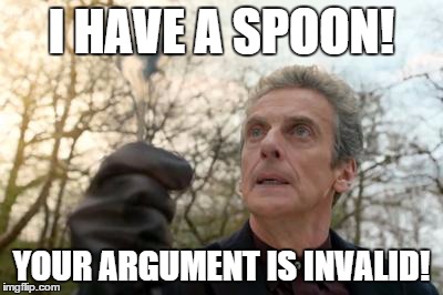 nuff said. | I HAVE A SPOON! YOUR ARGUMENT IS INVALID! | image tagged in doctor who spoon | made w/ Imgflip meme maker