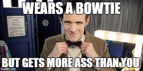 doctor pimp | WEARS A BOWTIE BUT GETS MORE ASS THAN YOU | image tagged in doctor who matt smith | made w/ Imgflip meme maker