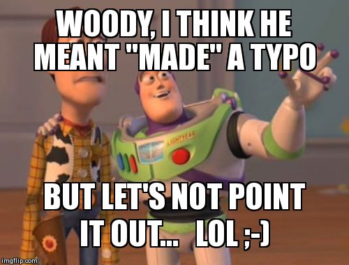 X, X Everywhere Meme | WOODY, I THINK HE MEANT "MADE" A TYPO BUT LET'S NOT POINT IT OUT...   LOL ;-) | image tagged in memes,x x everywhere | made w/ Imgflip meme maker