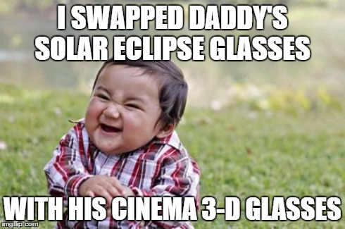 Evil Toddler | I SWAPPED DADDY'S SOLAR ECLIPSE GLASSES WITH HIS CINEMA 3-D GLASSES | image tagged in memes,evil toddler | made w/ Imgflip meme maker