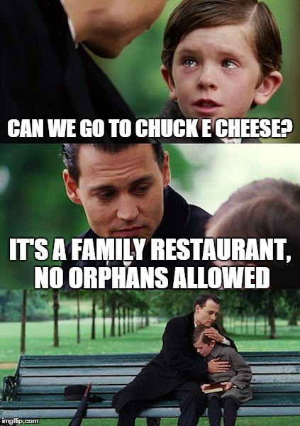 Finding Neverland | CAN WE GO TO CHUCK E CHEESE? IT'S A FAMILY RESTAURANT, NO ORPHANS ALLOWED | image tagged in memes,finding neverland | made w/ Imgflip meme maker