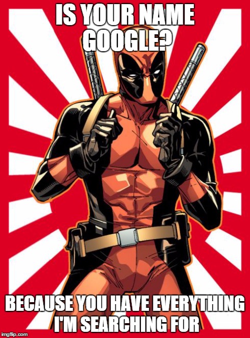 Deadpool Pick Up Lines | IS YOUR NAME GOOGLE? BECAUSE YOU HAVE EVERYTHING I'M SEARCHING FOR | image tagged in memes,deadpool pick up lines | made w/ Imgflip meme maker