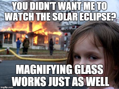 Disaster Girl | YOU DIDN'T WANT ME TO WATCH THE SOLAR ECLIPSE? MAGNIFYING GLASS WORKS JUST AS WELL | image tagged in memes,disaster girl | made w/ Imgflip meme maker