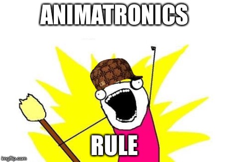 X All The Y | ANIMATRONICS RULE | image tagged in memes,x all the y,scumbag | made w/ Imgflip meme maker