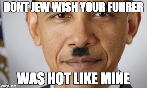DONT JEW WISH YOUR FUHRER WAS HOT LIKE MINE | image tagged in obama,nazi,humor | made w/ Imgflip meme maker