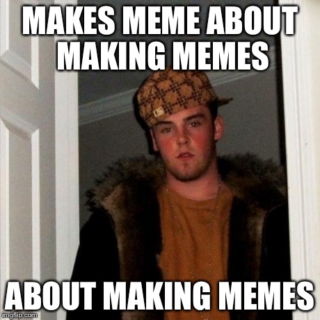 Scumbag Steve Meme | MAKES MEME ABOUT MAKING MEMES ABOUT MAKING MEMES | image tagged in memes,scumbag steve | made w/ Imgflip meme maker
