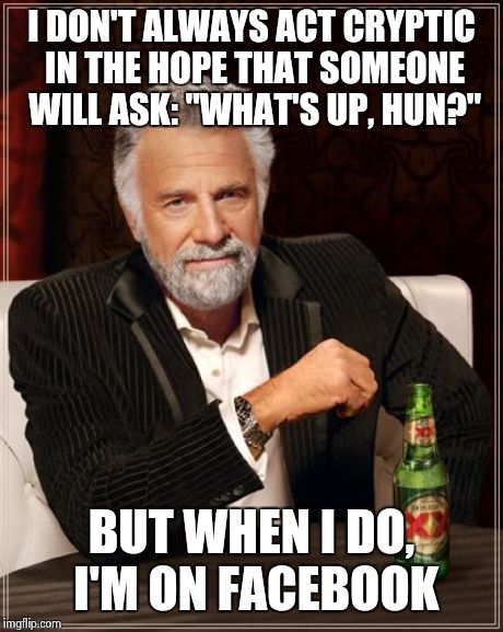 The Most Interesting Man In The World | I DON'T ALWAYS ACT CRYPTIC IN THE HOPE THAT SOMEONE WILL ASK: "WHAT'S UP, HUN?" BUT WHEN I DO, I'M ON FACEBOOK | image tagged in memes,the most interesting man in the world | made w/ Imgflip meme maker