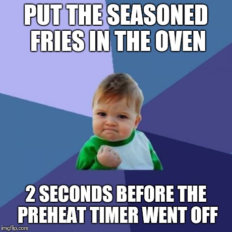Success Kid Meme | PUT THE SEASONED FRIES IN THE OVEN 2 SECONDS BEFORE THE PREHEAT TIMER WENT OFF | image tagged in memes,success kid | made w/ Imgflip meme maker
