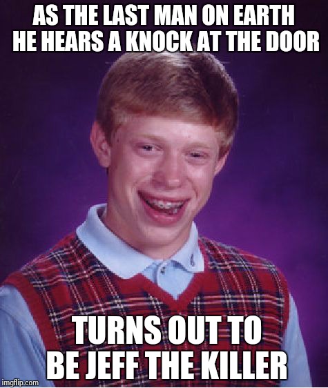 Super bad luck | AS THE LAST MAN ON EARTH HE HEARS A KNOCK AT THE DOOR TURNS OUT TO BE JEFF THE KILLER | image tagged in memes,bad luck brian | made w/ Imgflip meme maker