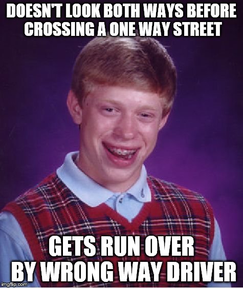 Bad Luck Brian Meme | DOESN'T LOOK BOTH WAYS BEFORE CROSSING A ONE WAY STREET GETS RUN OVER BY WRONG WAY DRIVER | image tagged in memes,bad luck brian | made w/ Imgflip meme maker