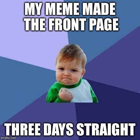 Success Kid Meme | MY MEME MADE THE FRONT PAGE THREE DAYS STRAIGHT | image tagged in memes,success kid | made w/ Imgflip meme maker