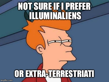 Futurama Fry Meme | NOT SURE IF I PREFER ILLUMINALIENS OR EXTRA-TERRESTRIATI | image tagged in memes,futurama fry | made w/ Imgflip meme maker