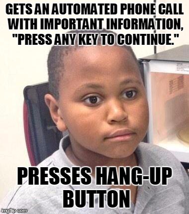 Minor Mistake Marvin Meme | GETS AN AUTOMATED PHONE CALL WITH IMPORTANT INFORMATION, "PRESS ANY KEY TO CONTINUE." PRESSES HANG-UP BUTTON | image tagged in memes,minor mistake marvin,AdviceAnimals | made w/ Imgflip meme maker