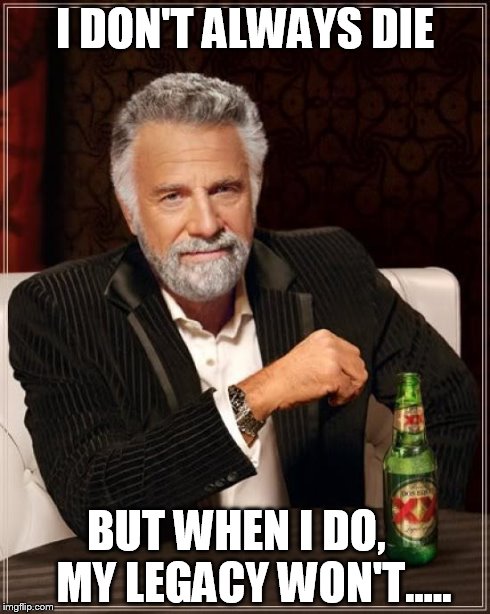 The Most Interesting Man In The World | I DON'T ALWAYS DIE BUT WHEN I DO, 
  MY LEGACY WON'T..... | image tagged in memes,the most interesting man in the world | made w/ Imgflip meme maker