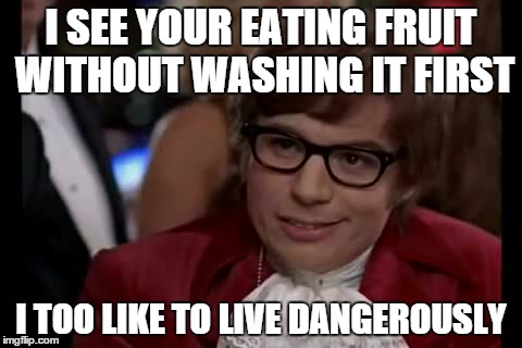 I Too Like To Live Dangerously Meme | I SEE YOUR EATING FRUIT WITHOUT WASHING IT FIRST I TOO LIKE TO LIVE DANGEROUSLY | image tagged in memes,i too like to live dangerously | made w/ Imgflip meme maker