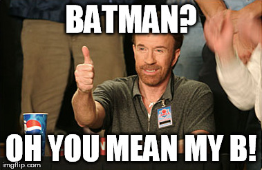 Chuck Norris Approves Meme | BATMAN? OH YOU MEAN MY B! | image tagged in memes,chuck norris approves | made w/ Imgflip meme maker