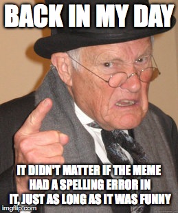 Back In My Day | BACK IN MY DAY IT DIDN'T MATTER IF THE MEME HAD A SPELLING ERROR IN IT, JUST AS LONG AS IT WAS FUNNY | image tagged in memes,back in my day | made w/ Imgflip meme maker