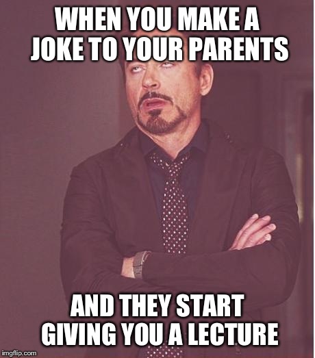 Face You Make Robert Downey Jr | WHEN YOU MAKE A JOKE TO YOUR PARENTS AND THEY START GIVING YOU A LECTURE | image tagged in memes,face you make robert downey jr | made w/ Imgflip meme maker
