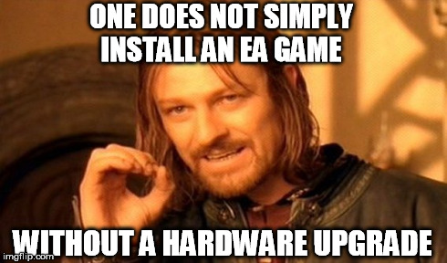One Does Not Simply Meme | ONE DOES NOT SIMPLY INSTALL AN EA GAME WITHOUT A HARDWARE UPGRADE | image tagged in memes,one does not simply | made w/ Imgflip meme maker