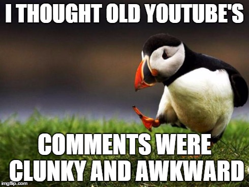 Unpopular Opinion Puffin | I THOUGHT OLD YOUTUBE'S COMMENTS WERE CLUNKY AND AWKWARD | image tagged in memes,unpopular opinion puffin | made w/ Imgflip meme maker