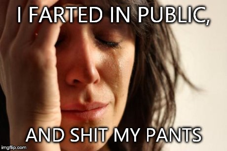 First World Problems | I FARTED IN PUBLIC, AND SHIT MY PANTS | image tagged in memes,first world problems | made w/ Imgflip meme maker