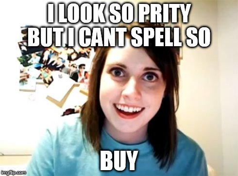 Overly Attached Girlfriend Meme | I LOOK SO PRITY BUT I CANT SPELL SO BUY | image tagged in memes,overly attached girlfriend | made w/ Imgflip meme maker