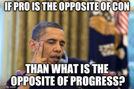No I Can't Obama Meme | IF PRO IS THE OPPOSITE OF CON THAN WHAT IS THE OPPOSITE OF PROGRESS? | image tagged in memes,no i cant obama | made w/ Imgflip meme maker