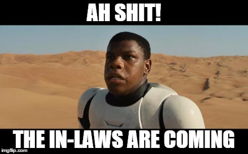 BLACK STORMTROOPER | AH SHIT! THE IN-LAWS ARE COMING | image tagged in black stormtrooper | made w/ Imgflip meme maker