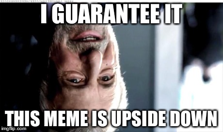 I Guarantee It Meme | I GUARANTEE IT THIS MEME IS UPSIDE DOWN | image tagged in memes,i guarantee it | made w/ Imgflip meme maker