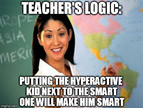 TEACHER'S LOGIC: PUTTING THE HYPERACTIVE KID NEXT TO THE SMART ONE WILL MAKE HIM SMART | made w/ Imgflip meme maker