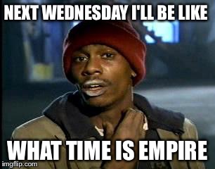 Y'all Got Any More Of That | NEXT WEDNESDAY I'LL BE LIKE WHAT TIME IS EMPIRE | image tagged in memes,yall got any more of | made w/ Imgflip meme maker