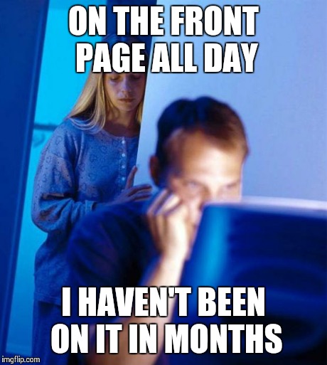 Redditor's Wife | ON THE FRONT PAGE ALL DAY I HAVEN'T BEEN ON IT IN MONTHS | image tagged in memes,redditors wife | made w/ Imgflip meme maker