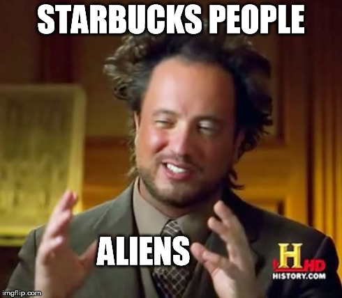 Ancient Aliens Meme | STARBUCKS PEOPLE ALIENS | image tagged in memes,ancient aliens | made w/ Imgflip meme maker
