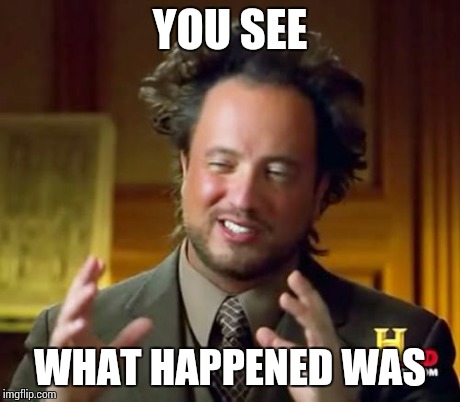 Ancient Aliens Meme | YOU SEE WHAT HAPPENED WAS | image tagged in memes,ancient aliens | made w/ Imgflip meme maker