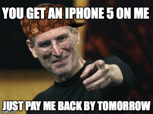 Steve Jobs Meme | YOU GET AN IPHONE 5 ON ME JUST PAY ME BACK BY TOMORROW | image tagged in memes,steve jobs,scumbag | made w/ Imgflip meme maker