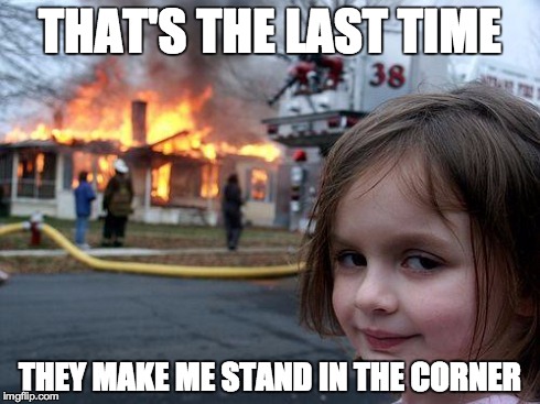 Disaster Girl | THAT'S THE LAST TIME THEY MAKE ME STAND IN THE CORNER | image tagged in memes,disaster girl | made w/ Imgflip meme maker