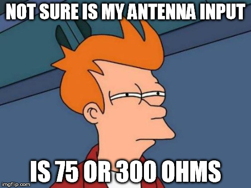 Futurama Fry Meme | NOT SURE IS MY ANTENNA INPUT IS 75 OR 300 OHMS | image tagged in memes,futurama fry | made w/ Imgflip meme maker