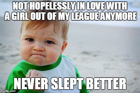 Success Kid Original | NOT HOPELESSLY IN LOVE WITH A GIRL OUT OF MY LEAGUE ANYMORE NEVER SLEPT BETTER | image tagged in memes,success kid original | made w/ Imgflip meme maker
