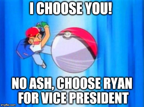 pokemon | I CHOOSE YOU! NO ASH, CHOOSE RYAN FOR VICE PRESIDENT | image tagged in pokemon | made w/ Imgflip meme maker