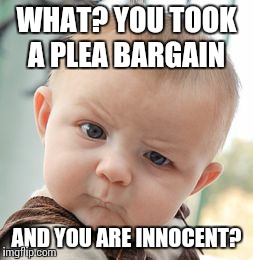 Skeptical Baby | WHAT? YOU TOOK A PLEA BARGAIN AND YOU ARE INNOCENT? | image tagged in memes,skeptical baby | made w/ Imgflip meme maker