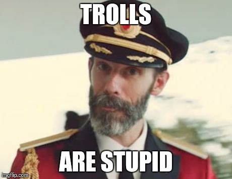 Captain Obvious | TROLLS ARE STUPID | image tagged in captain obvious | made w/ Imgflip meme maker