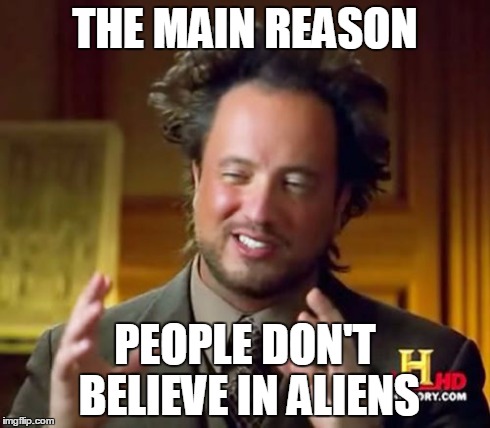 Ancient Aliens Meme | THE MAIN REASON PEOPLE DON'T BELIEVE IN ALIENS | image tagged in memes,ancient aliens | made w/ Imgflip meme maker