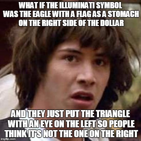 Illuminati | WHAT IF THE ILLUMINATI SYMBOL WAS THE EAGLE WITH A FLAG AS A STOMACH ON THE RIGHT SIDE OF THE DOLLAR AND THEY JUST PUT THE TRIANGLE WITH AN  | image tagged in memes,conspiracy keanu,dollar,illuminati,mlg | made w/ Imgflip meme maker